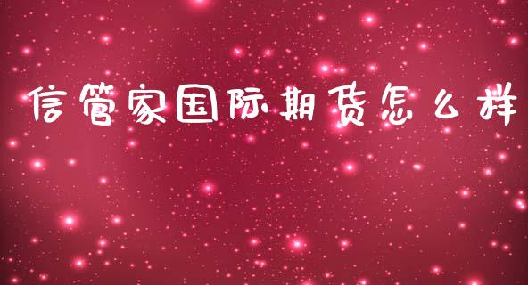 信管家国际期货怎么样_https://www.ltsssb.com_期货密码_第1张