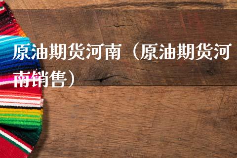 原油期货河南（原油期货河南销售）_https://www.ltsssb.com_期货密码_第1张