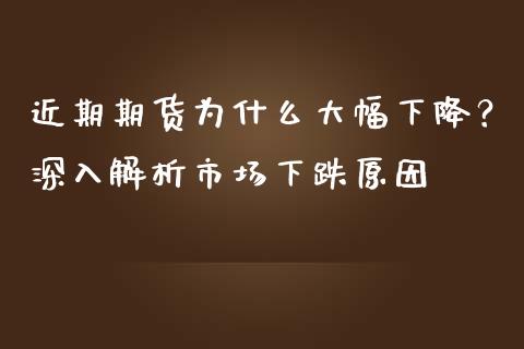 近期期货为什么大幅下降？深入解析市场下跌原因_https://www.ltsssb.com_股市分析_第1张