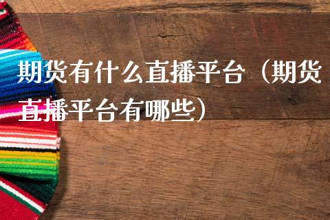 期货有什么直播平台（期货直播平台有哪些）_https://www.ltsssb.com_期货在线_第1张