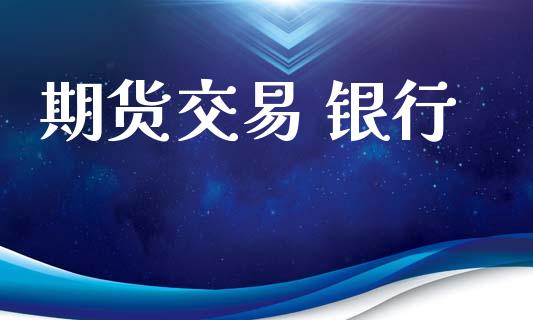 期货交易 银行_https://www.ltsssb.com_期货行情_第1张