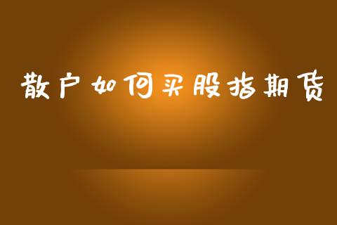 散户如何买股指期货_https://www.ltsssb.com_股市分析_第1张