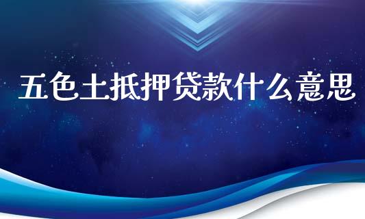 五色土抵押贷款什么意思_https://www.ltsssb.com_期货密码_第1张