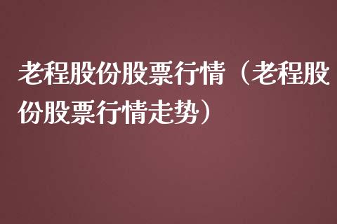 老程股份股票行情（老程股份股票行情走势）_https://www.ltsssb.com_股票理论_第1张