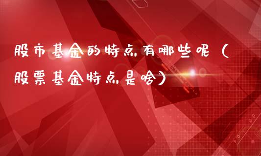 股市基金的特点有哪些呢（股票基金特点是啥）_https://www.ltsssb.com_基金频道_第1张