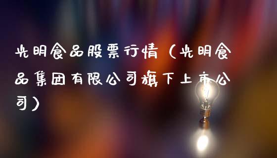 光明食品股票行情（光明食品集团有限公司旗下上市公司）_https://www.ltsssb.com_股市分析_第1张