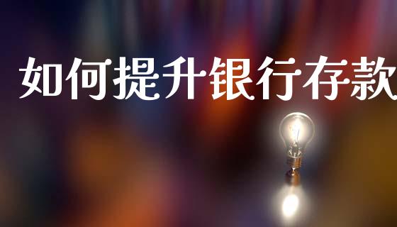 如何提升银行存款_https://www.ltsssb.com_基金频道_第1张