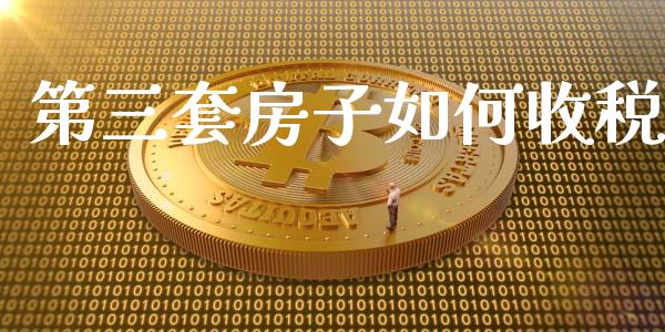 第三套房子如何收税_https://www.ltsssb.com_基金频道_第1张