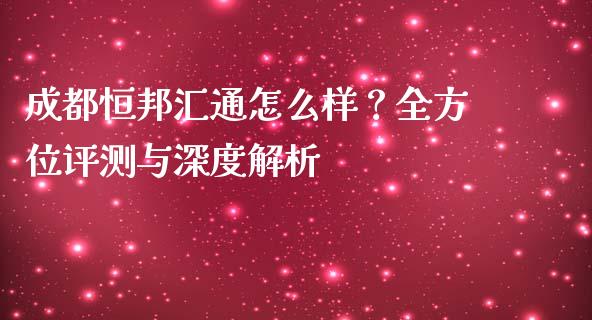 成都恒邦汇通怎么样？全方位评测与深度解析_https://www.ltsssb.com_基金频道_第1张