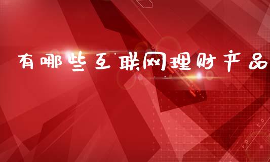有哪些互联网理财产品_https://www.ltsssb.com_国际财经_第1张