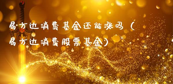 易方达消费基金还能涨吗（易方达消费股票基金）_https://www.ltsssb.com_基金频道_第1张