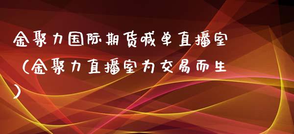 金聚力国际期货喊单直播室（金聚力直播室为交易而生）_https://www.ltsssb.com_期货在线_第1张