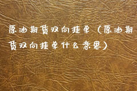 原油期货双向挂单（原油期货双向挂单什么意思）_https://www.ltsssb.com_期货行情_第1张