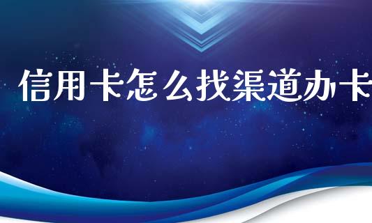 信用卡怎么找渠道办卡_https://www.ltsssb.com_期货密码_第1张