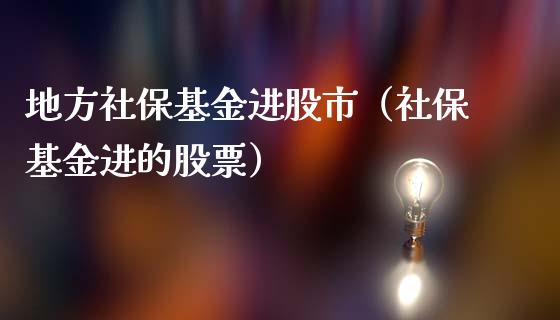 地方社保基金进股市（社保基金进的股票）_https://www.ltsssb.com_基金频道_第1张