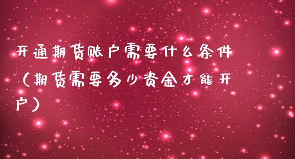 开通期货账户需要什么条件（期货需要多少资金才能开户）_https://www.ltsssb.com_期货密码_第1张