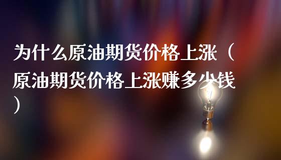 为什么原油期货价格上涨（原油期货价格上涨赚多少钱）_https://www.ltsssb.com_期货密码_第1张