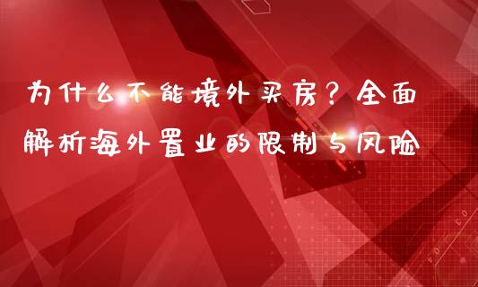 为什么不能境外买房？全面解析海外置业的限制与风险_https://www.ltsssb.com_股票理论_第1张