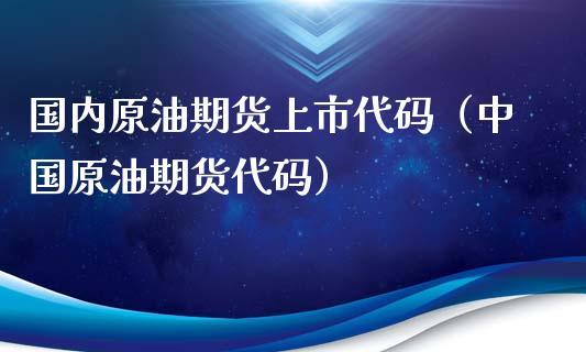 国内原油期货上市代码（中国原油期货代码）_https://www.ltsssb.com_期货密码_第1张
