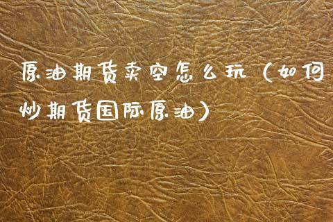 原油期货卖空怎么玩（如何炒期货国际原油）_https://www.ltsssb.com_期货密码_第1张
