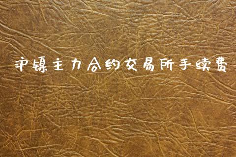 沪镍主力合约交易所手续费_https://www.ltsssb.com_期货密码_第1张