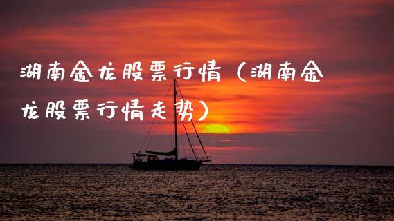 湖南金龙股票行情（湖南金龙股票行情走势）_https://www.ltsssb.com_股市分析_第1张