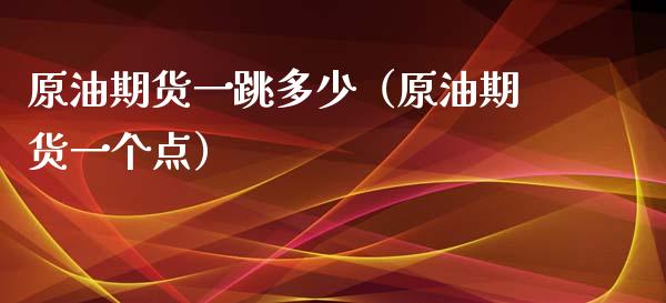 原油期货一跳多少（原油期货一个点）_https://www.ltsssb.com_期货密码_第1张