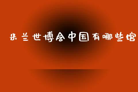 米兰世博会中国有哪些馆_https://www.ltsssb.com_基金频道_第1张