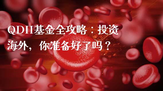 QDII基金全攻略：投资海外，你准备好了吗？_https://www.ltsssb.com_期货在线_第1张