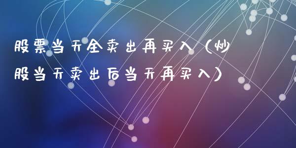 股票当天全卖出再买入（炒股当天卖出后当天再买入）_https://www.ltsssb.com_新股数据_第1张