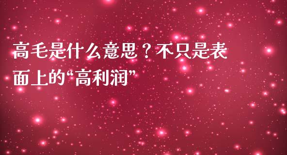 高毛是什么意思？不只是表面上的“高利润”_https://www.ltsssb.com_期货行情_第1张