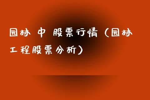 园林 中 股票行情（园林工程股票分析）_https://www.ltsssb.com_新股数据_第1张