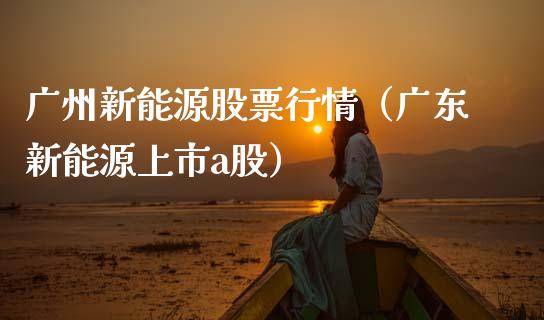 广州新能源股票行情（广东新能源上市a股）_https://www.ltsssb.com_新股数据_第1张