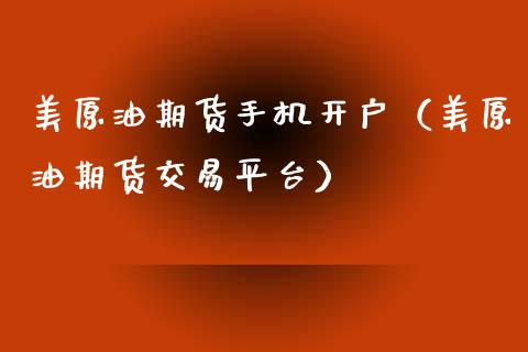美原油期货手机开户（美原油期货交易平台）_https://www.ltsssb.com_期货密码_第1张