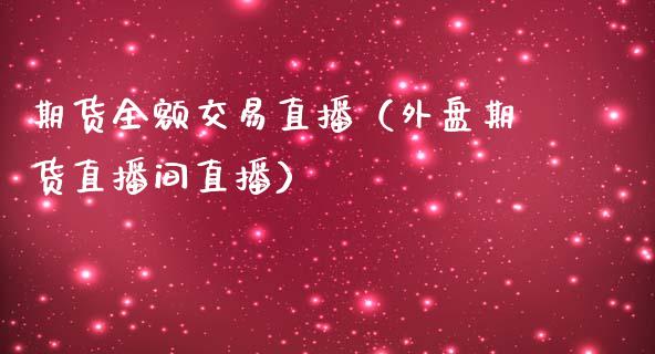 期货全额交易直播（外盘期货直播间直播）_https://www.ltsssb.com_期货在线_第1张