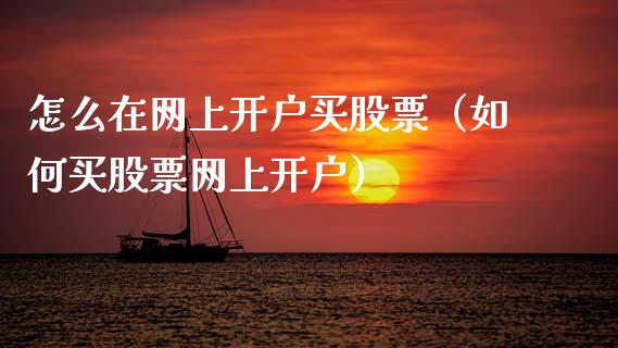 怎么在网上开户买股票（如何买股票网上开户）_https://www.ltsssb.com_股票理论_第1张
