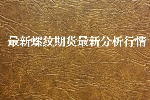最新螺纹期货最新分析行情_https://www.ltsssb.com_期货在线_第1张