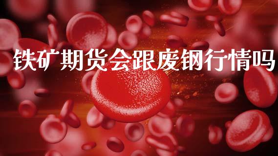 铁矿期货会跟废钢行情吗_https://www.ltsssb.com_期货在线_第1张