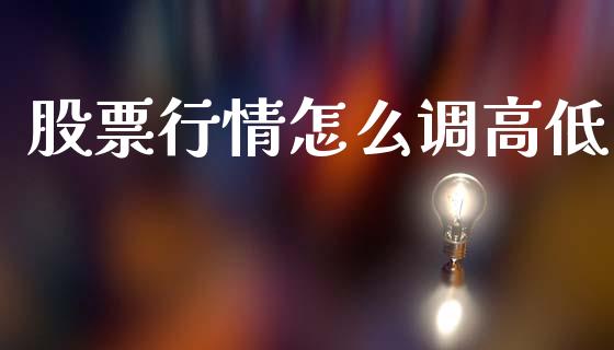 股票行情怎么调高低_https://www.ltsssb.com_股市分析_第1张