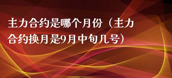 主力合约是哪个月份（主力合约换月是9月中旬几号）_https://www.ltsssb.com_期货密码_第1张