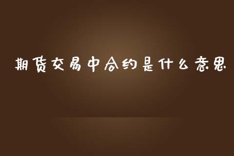 期货交易中合约是什么意思_https://www.ltsssb.com_股票理论_第1张