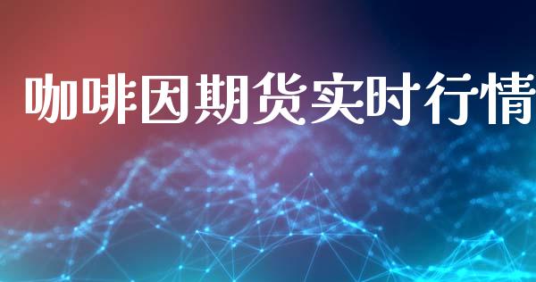 咖啡因期货实时行情_https://www.ltsssb.com_期货密码_第1张