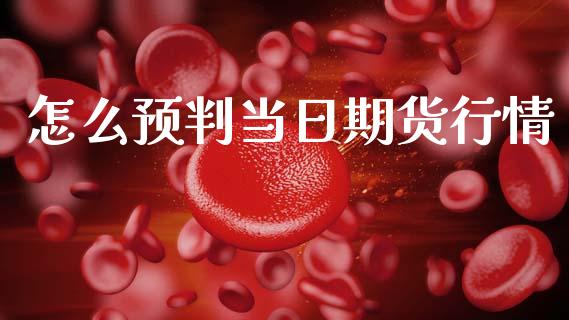 怎么预判当日期货行情_https://www.ltsssb.com_期货密码_第1张
