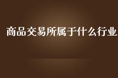 商品交易所属于什么行业_股市分析_第1张_IT财经网 商品交易所属于什么行业_https://www.ltsssb.com_股市分析_第1张