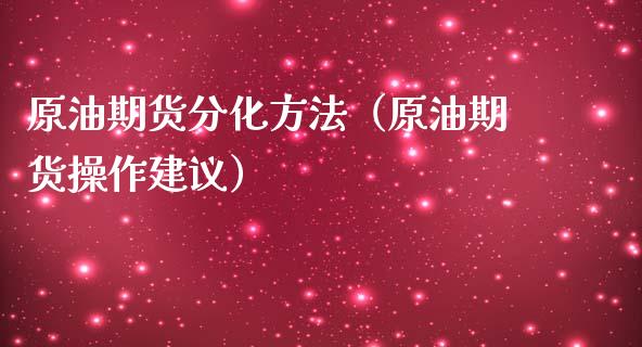 原油期货分化方法（原油期货操作建议）_https://www.ltsssb.com_期货行情_第1张