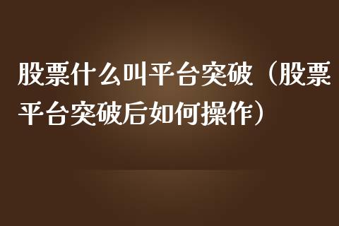 股票什么叫平台突破（股票平台突破后如何操作）_https://www.ltsssb.com_股市分析_第1张