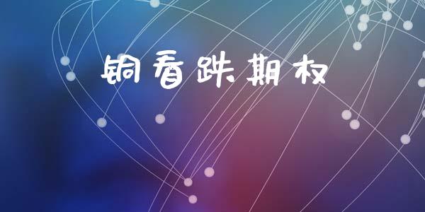 铜看跌期权_https://www.ltsssb.com_期货密码_第1张