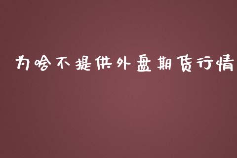 为啥不提供外盘期货行情_https://www.ltsssb.com_期货密码_第1张