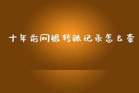 十年前网银转账记录怎么查_https://www.ltsssb.com_国际财经_第1张