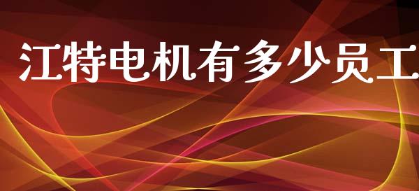 江特电机有多少员工_https://www.ltsssb.com_股市分析_第1张